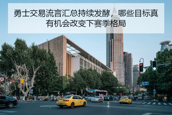 勇士交易流言汇总持续发酵，哪些目标真有机会改变下赛季格局