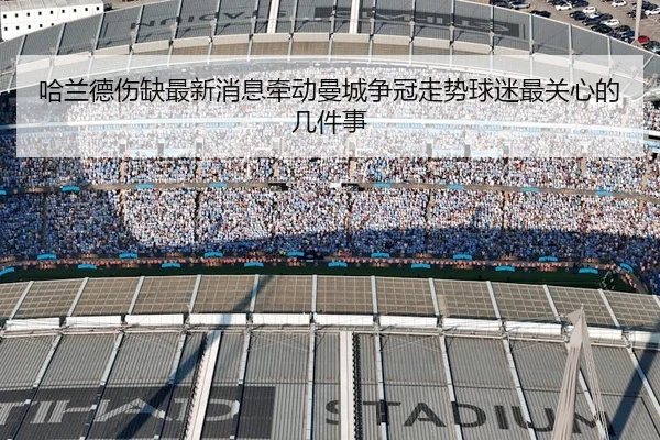 哈兰德伤缺最新消息牵动曼城争冠走势球迷最关心的几件事